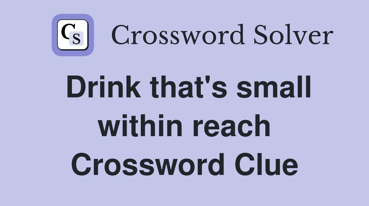 Drink that's small within reach Crossword Clue Answers Crossword Solver